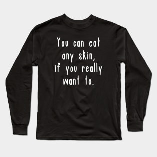 You can eat any skin, if you really want to. Long Sleeve T-Shirt